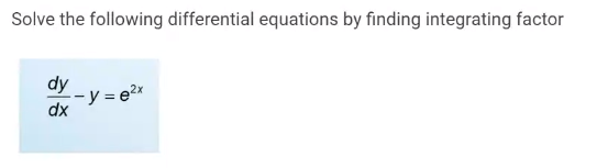 Solve the following differential equations by finding integrating factor
dy
-y = e2x
dx
