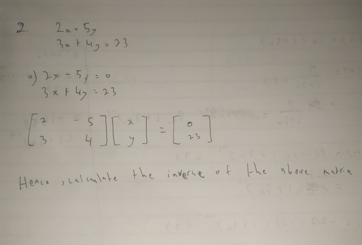 2.
2n- 5y
ン
) 2x = 5y=0
3x t 4y=23
3
23
Hence ,calculate the inverse
of the above natria
