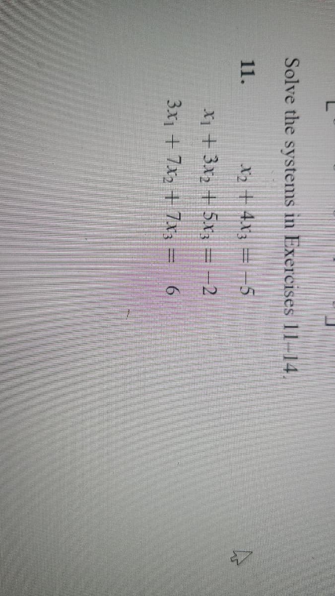 Solve the systems in Exercises 11-14.
X₂ + 4x3 = -5
x73x₂5x2
3x₁1 + 7x₂ + 7x; -
11.
6