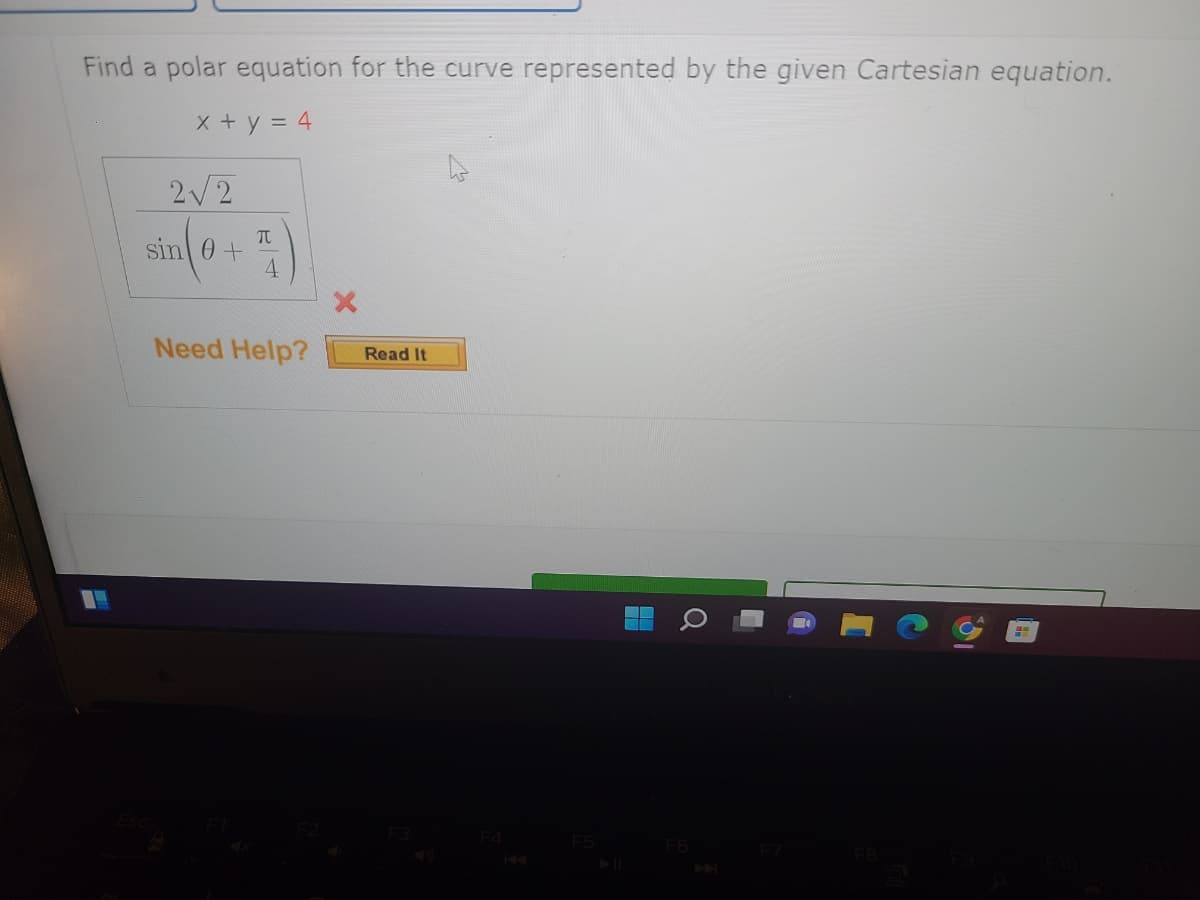 Find a polar equation for the curve represented by the given Cartesian equation.
x + y = 4
2√2
sin (0+
TU
4
Need Help?
Read It
F6
H