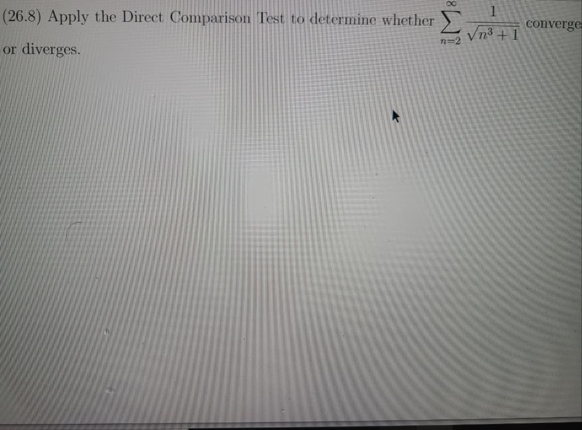 1
(26.8) Apply the Direct Comparison Test to determine whether
Vn3 + 1
converges
n=2
or
diverges.
