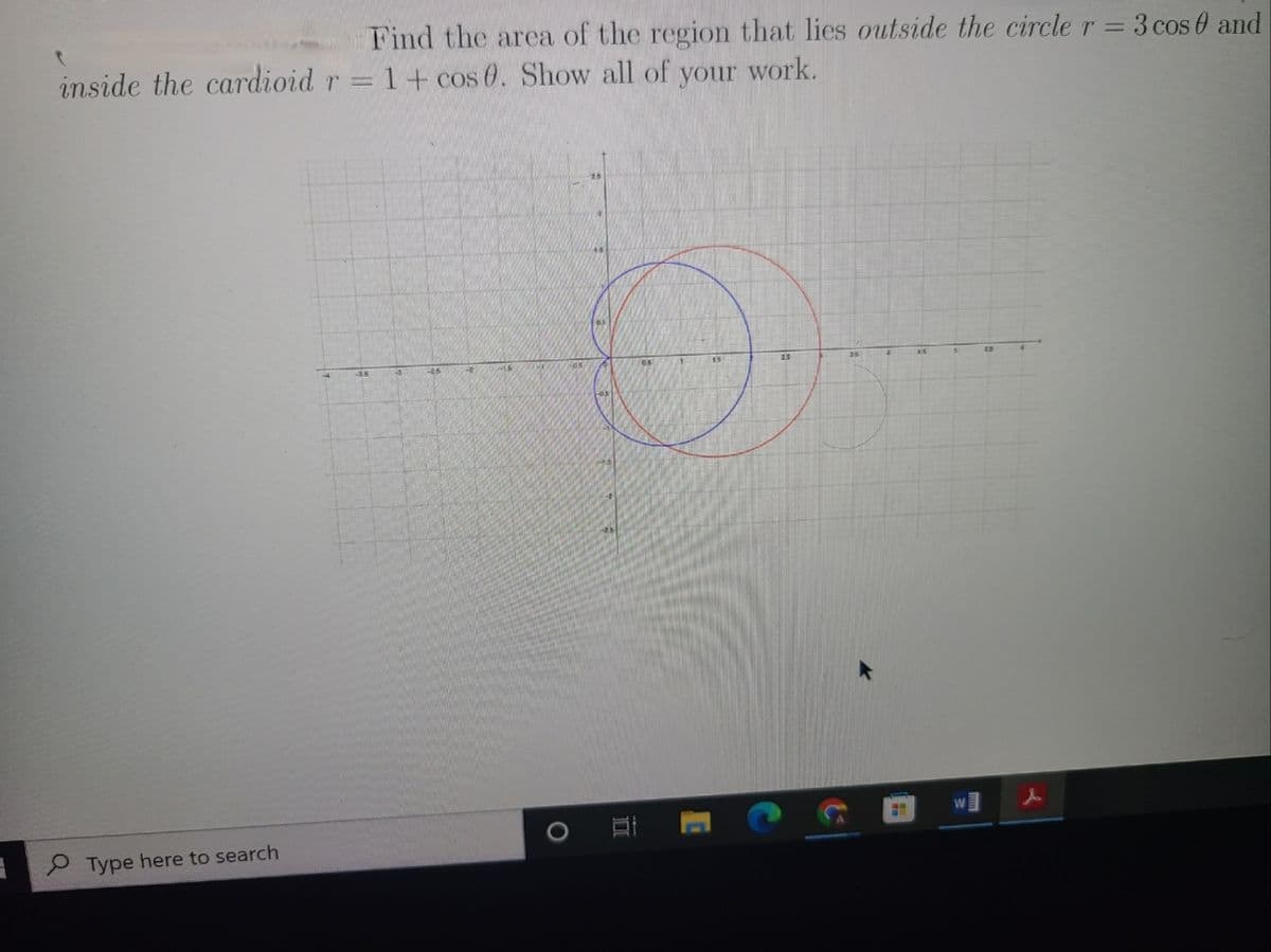 Find the area of the region that lies outside the circle r = 3 cos 0 and
inside the cardioid r = 1+ cos 0. Show all of your work.
w]
Type here to search
