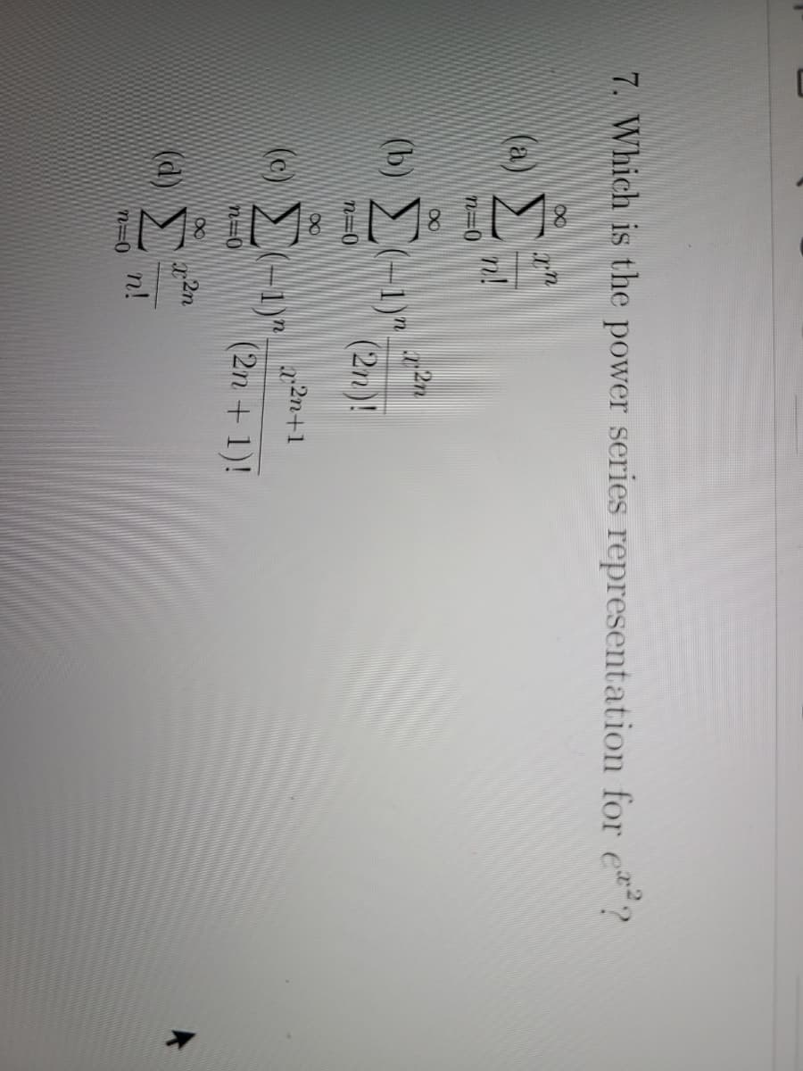 7. Which is the power series representation for e?
(a)
n!
n=0
(b) -1)"
(2n)!
n=0
(c) >G1)".
2n+1
(2n + 1)!
n=0
2n
(d)
n!
n=0
