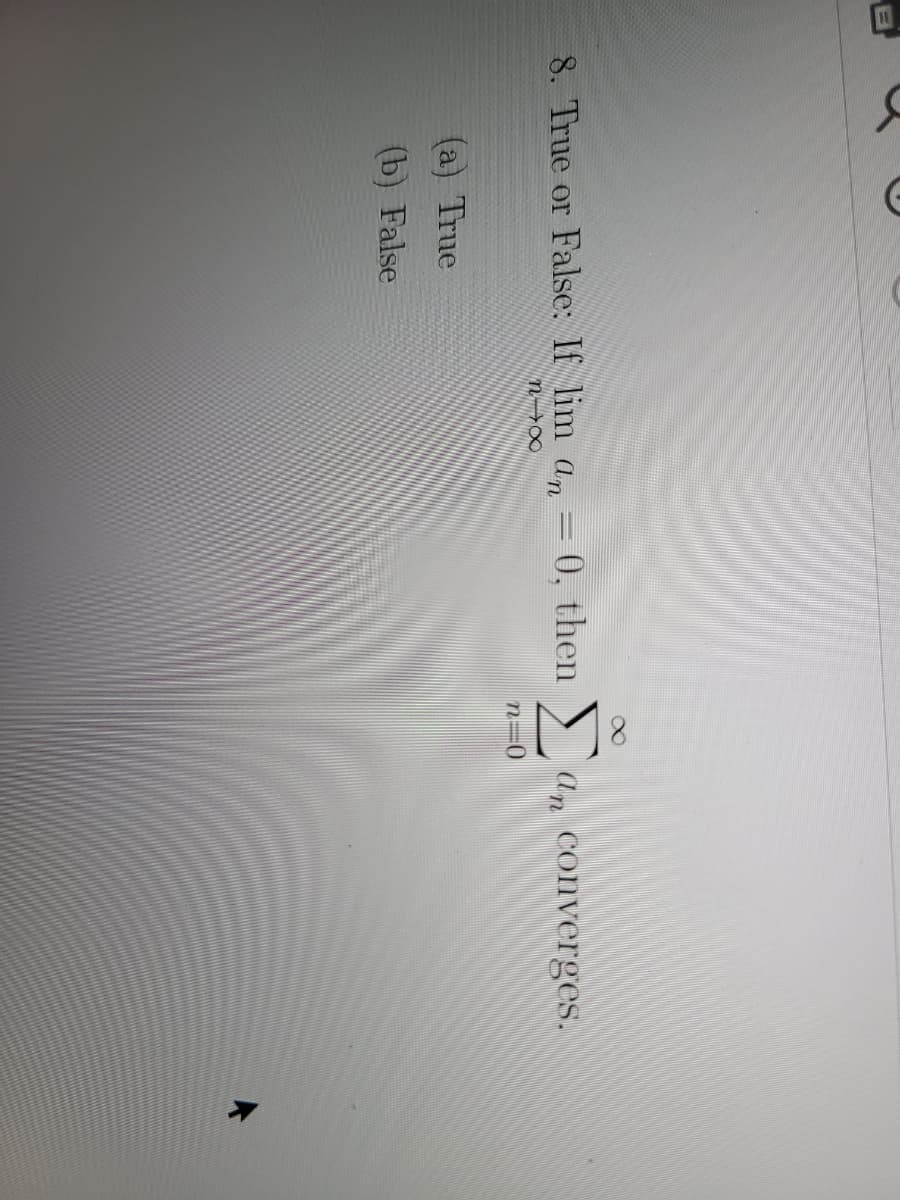 8. True or False: If lim an
0, then an converges.
n=0
(a) True
(b) False
