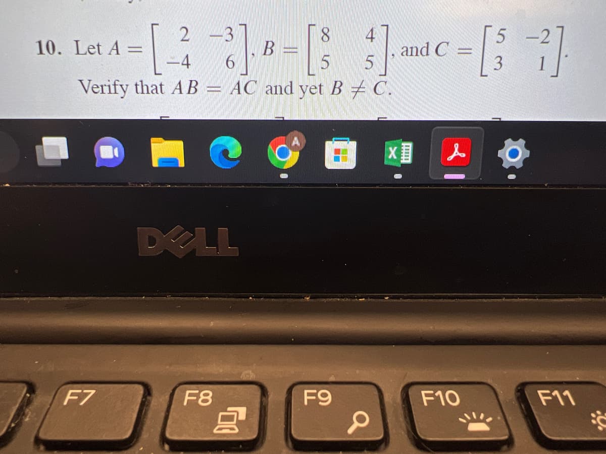 -3]. B - [83]
5 5
Verify that AB = AC and yet B # C.
10. Let A
F7
2 -3
-4 6
DELL
F8
F9
and C
!!!!!
XE
5
- [37]
F10
F11