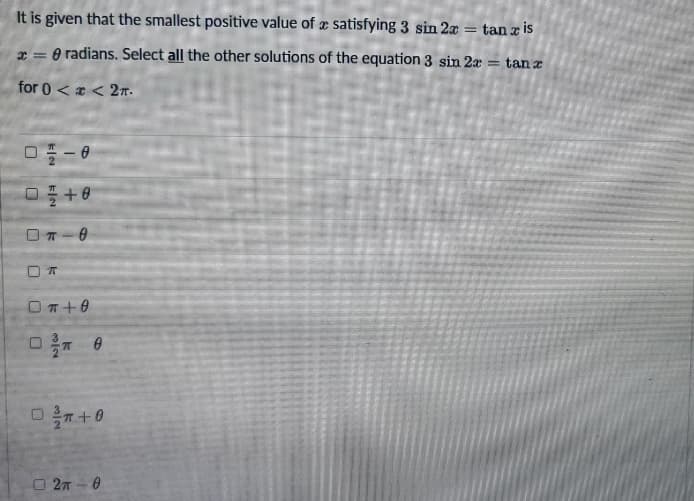 It is given that the smallest positive value of æ satisfying 3 sin 2x
tan z is
x = 0 radians. Select all the other solutions of the equation 3 sin 2r = tan z
for 0 < a < 2n.
O T-0
O T+0
2-0
