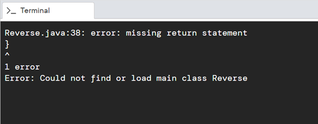 >- Terminal
Reverse.java:38: error: missing return statement
}
1 error
Error: Could not find or load main class Reverse
