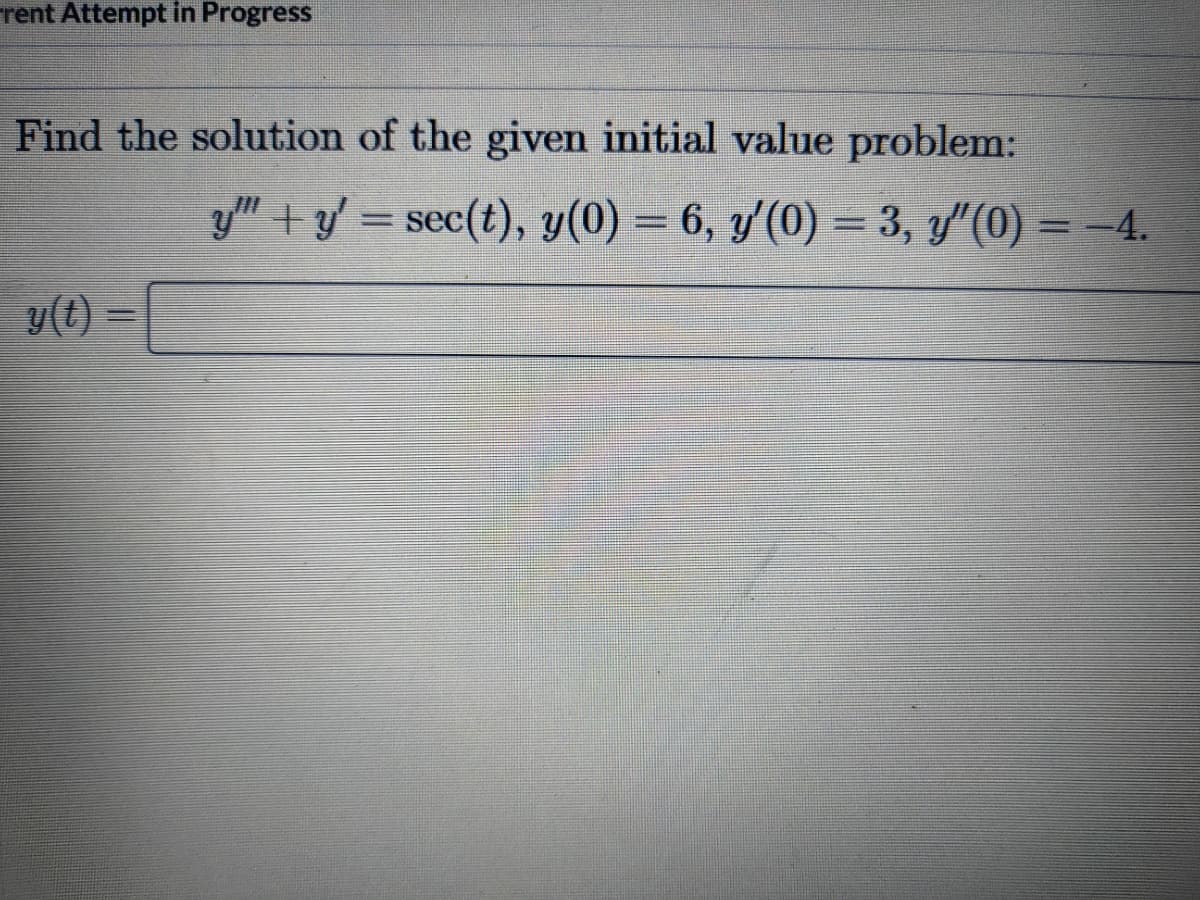 rent Attempt in Progress
Find the solution of the given initial value problem:
y(t)
y""+y' = sec(t), y(0) = 6, y′(0) = 3, y″(0) = −4.