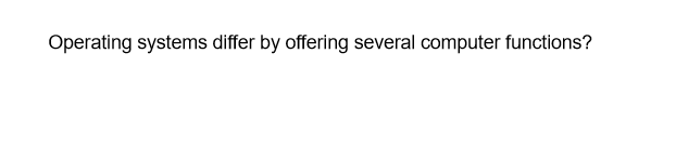 Operating systems differ by offering several computer functions?