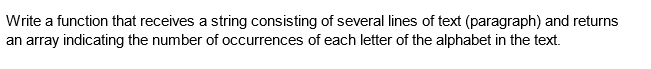 Write a function that receives a string consisting of several lines of text (paragraph) and returns
an array indicating the number of occurrences of each letter of the alphabet in the text.