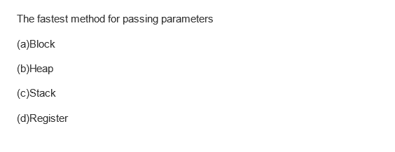 The fastest method for passing parameters
(a)Block
(b) Heap
(c)Stack
(d)Register