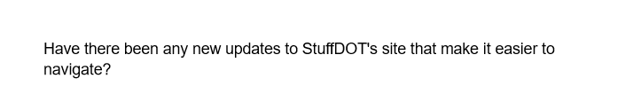 Have there been any new updates to StuffDOT's site that make it easier to
navigate?