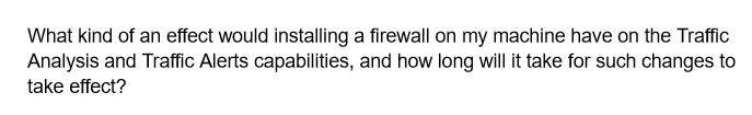 What kind of an effect would installing a firewall on my machine have on the Traffic
Analysis and Traffic Alerts capabilities, and how long will it take for such changes to
take effect?