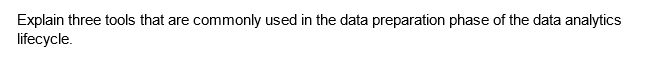 Explain three tools that are commonly used in the data preparation phase of the data analytics
lifecycle.