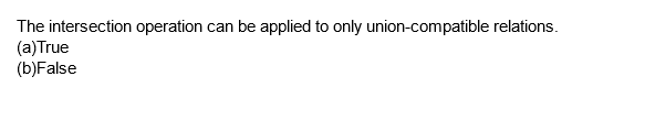 The intersection operation can be applied to only union-compatible relations.
(a) True
(b)False