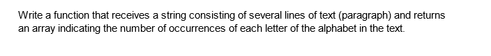 Write a function that receives a string consisting of several lines of text (paragraph) and returns
an array indicating the number of occurrences of each letter of the alphabet in the text.