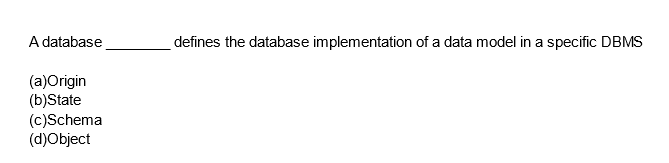 A database
(a)Origin
(b)State
(c)Schema
(d)Object
defines the database implementation of a data model in a specific DBMS