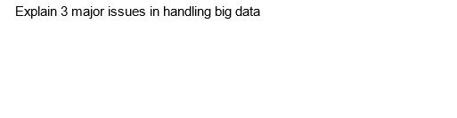 Explain 3 major issues in handling big data