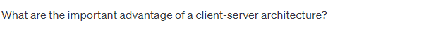 What are the important advantage of a client-server architecture?