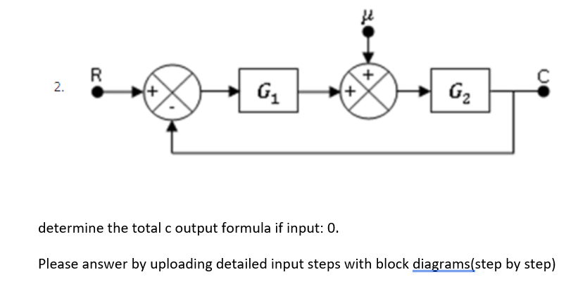 R
2.
G2
determine the total c output formula if input: 0.
Please answer by uploading detailed input steps with block diagrams(step by step)
