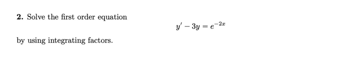 2. Solve the first order equation
by using integrating factors.
y' - 3y = e-2a