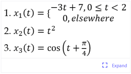 -3t + 7,0 <t < 2
0, elsewhere
1. x1(t) = {
2. x2(t) = t2
3. x3(t) = cos (t +)
O Expand
