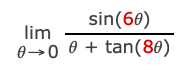 The image presents a mathematical limit problem. The expression to be evaluated is:

\[
\lim_{{\theta \to 0}} \frac{{\sin(6\theta)}}{{\theta + \tan(8\theta)}}
\]

This expression involves the limit of a trigonometric function as the variable \(\theta\) approaches 0. The numerator consists of the sine function applied to \(6\theta\), and the denominator consists of the sum of \(\theta\) and the tangent function applied to \(8\theta\). The limit evaluates how this function behaves as \(\theta\) gets infinitely close to 0.

Key points to consider in solving limits involving trigonometric functions include using standard limit results and identities:

1. \(\lim_{{x \to 0}} \frac{{\sin x}}{x} = 1\)
2. \(\lim_{{x \to 0}} \frac{{\tan x}}{x} = 1\)

These fundamental limits help simplify expressions where trigonometric functions are involved.