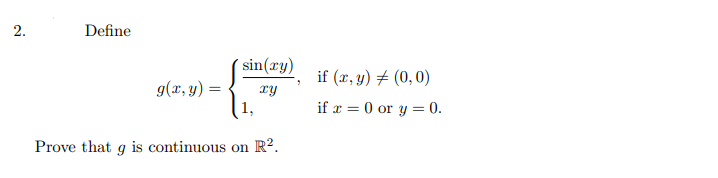 2.
Define
g(x, y) =
sin(ry)
xy
Prove that g is continuous on R².
if (x, y) = (0,0)
if x = 0 or y = 0.