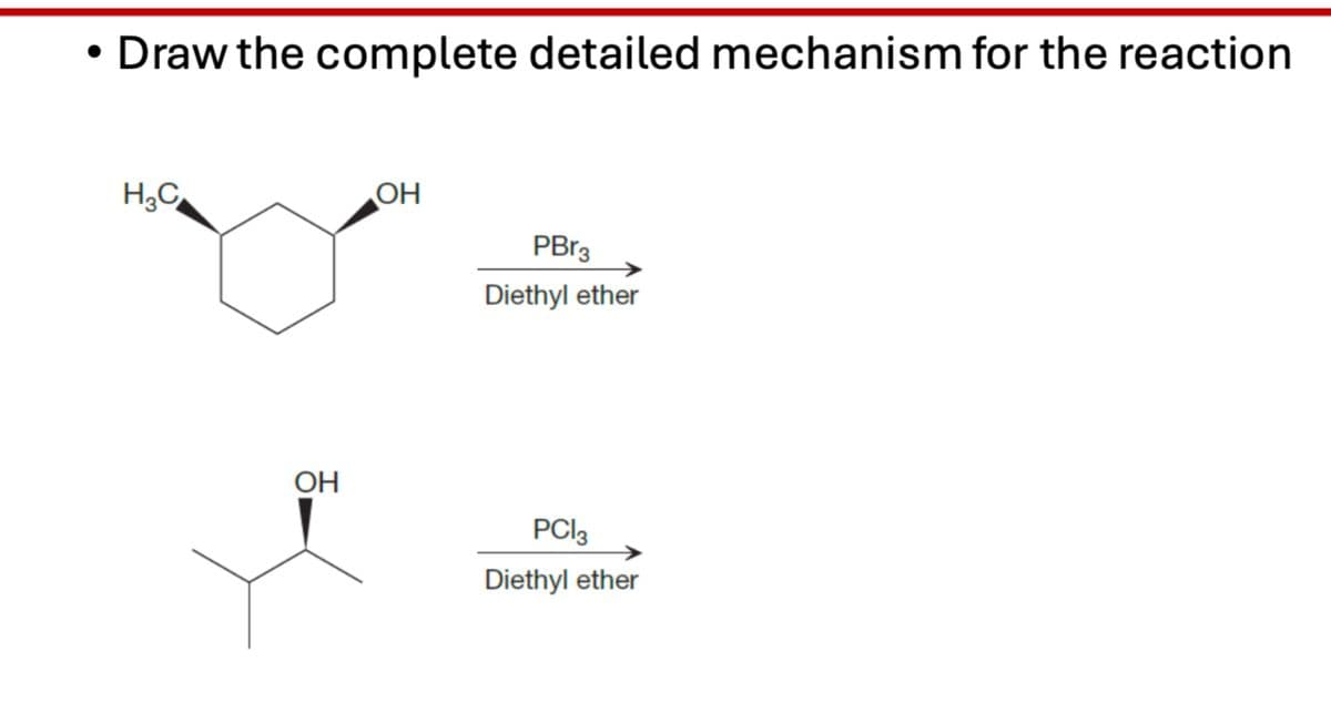 • Draw the complete detailed mechanism for the reaction
H3C
OH
OH
PBr3
Diethyl ether
PC13
Diethyl ether