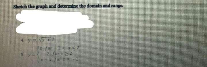 Sketch the graph and determine the domain and range.
4. y = vx + 2
(x for 2 <I<2
2.forx 22
1.forxs2
S. y=
