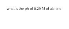 what is the ph of 0.29 M of alanine