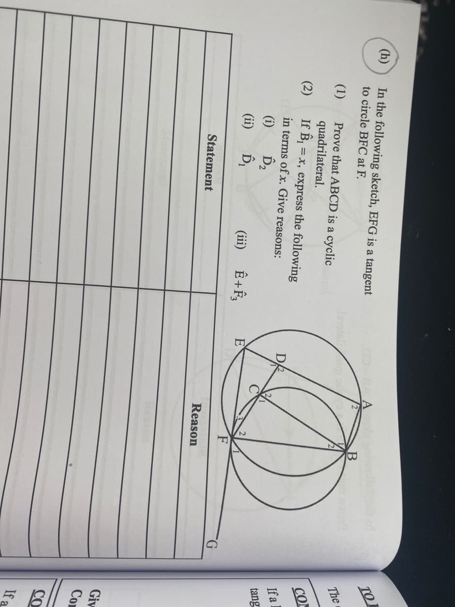 (h)
In the following sketch, EFG is a tangent
to circle BFC at F.
TO 1
(1)
Prove that ABCD is a cyclic
quadrilateral.
If B, = x, express the following
The
(2)
CO
in terms of x. Give reasons:
If a
(i)
tang
(ii)
(iii)
E
Statement
Reason
Giv
Com
CO
If a
