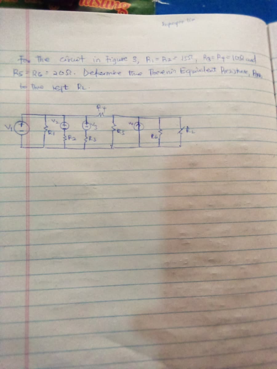 hupepor tie
For The cruit in Fiqure 3, Ri- R2 1ss, Rg= Py-1os cand
Rs Re 265. Determne tre Thevenin Equiletent Presistunte, R
to Thes teft RL.
