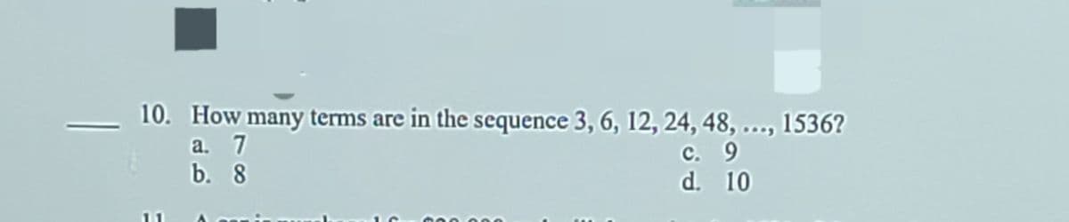 10. How many terms are in the sequence 3, 6, 12, 24, 48, ..., 1536?
а. 7
b. 8
с. 9
d. 10
11
