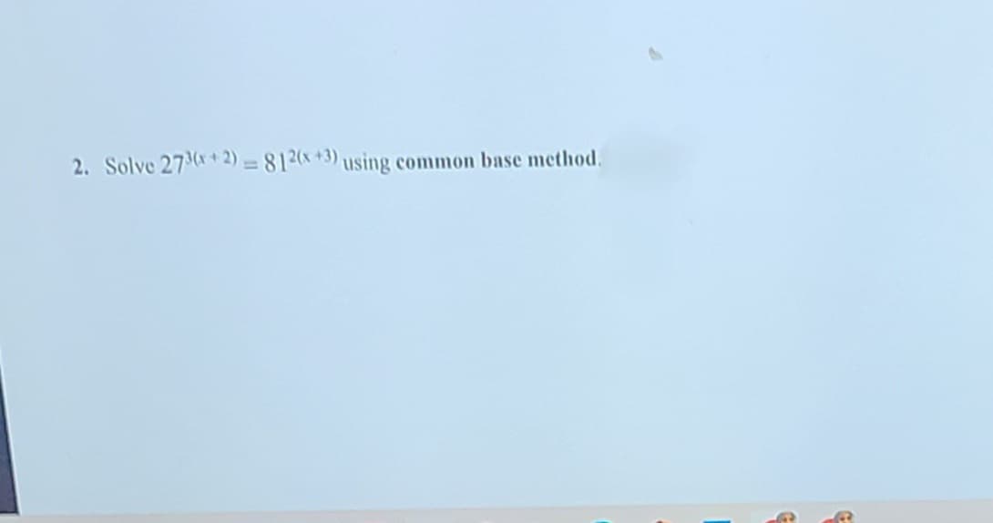 2. Solve 273*+ 2) = 812(x+3) using common base method.
%3D
