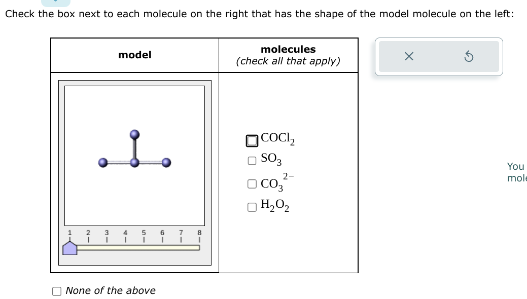 Check the box next to each molecule on the right that has the shape of the model molecule on the left:
model
. ܐ .
5
I
None of the above
6
I I
8
molecules
(check all that apply)
JCOCI,
OSO₂
2-
CO3
H₂O₂
X
You
mole