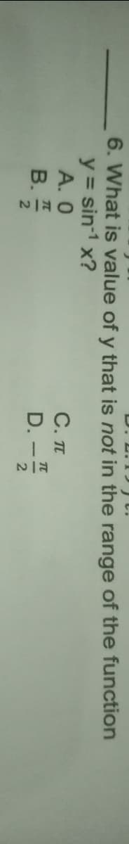 6. What is value of y that is not in the range of the function
y = sin-1 x?
А. О
С. п
B.
D.
