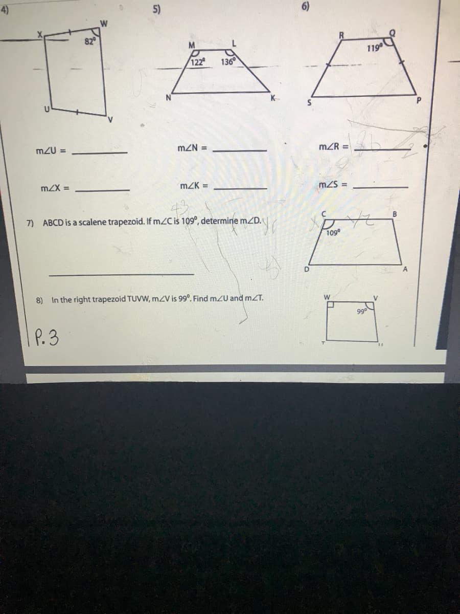 4)
5)
6)
820
1190
122
136
K
m2U =
mZN =
mZR =
mZX =
mZK =
mZS =
7) ABCD is a scalene trapezoid. If mZC is 109°, determine mZD.
109
8) In the right trapezoid TUVW, mZV is 99°. Find mZU and mZT.
V
990
1P.3
