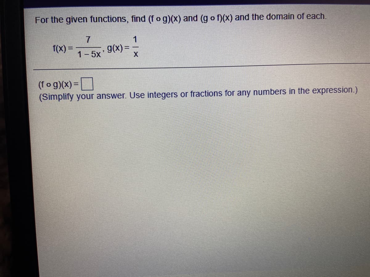 For the given functions, find (fog)(x) and (g o f)(X) and the domain of each.
f(x) =
1-5x'
g(x) =
(fo g)(x)=
(Simplify your answer. Use integers or fractions for any numbers in the expression.)
