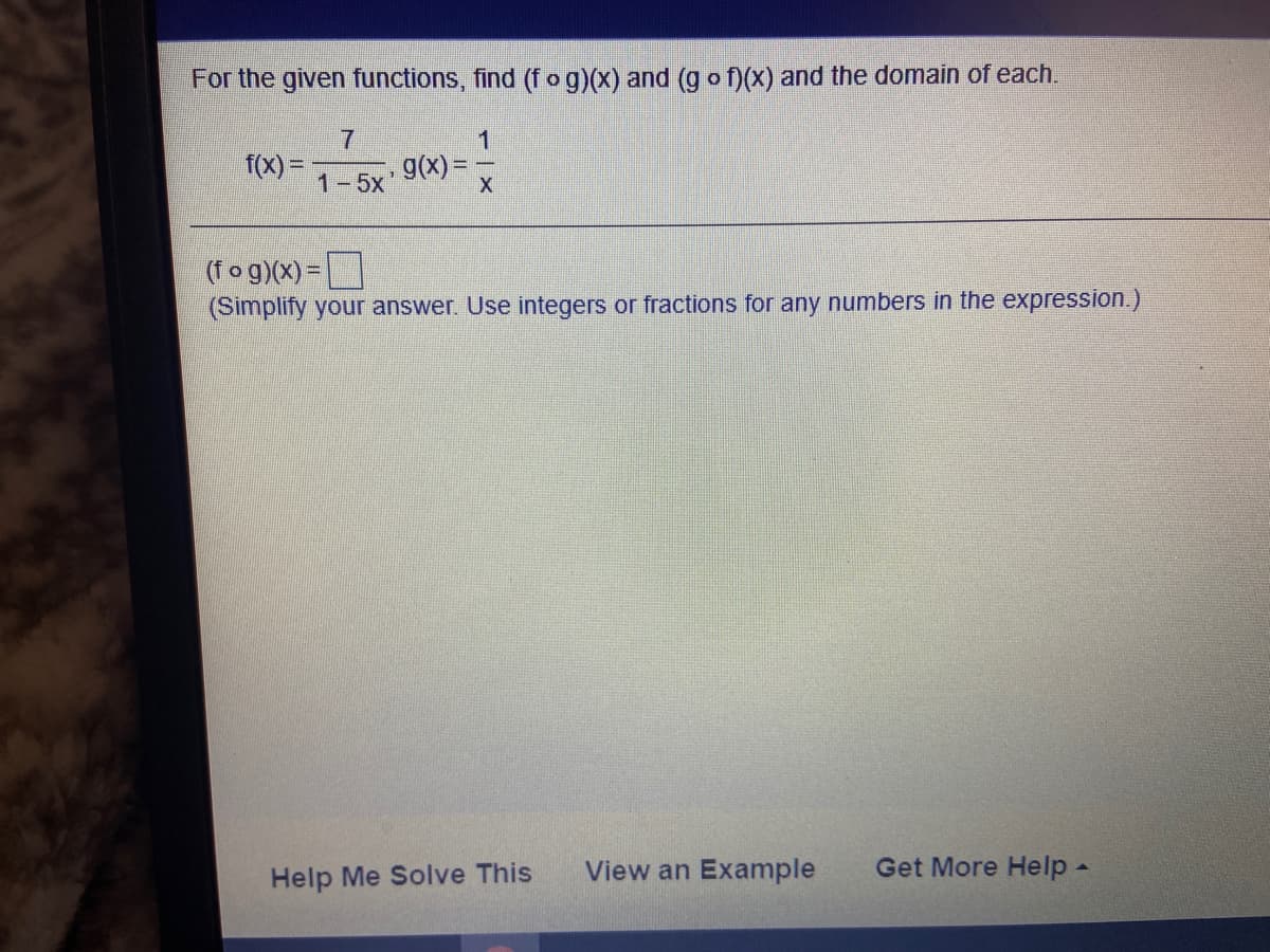 For the given functions, find (fog)(x) and (g o f)(x) and the domain of each.
7.
g(x)= -
1
f(X) =
1-5x'
(fog)(x)=
(Simplify your answer. Use integers or fractions for any numbers in the expression.)
Help Me Solve This
View an Example
Get More Help -
