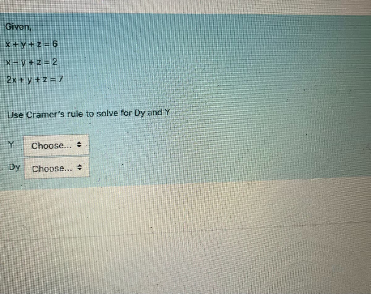 Given,
x+y+z=6
x-y+z=2
2x+y+z=7
Use Cramer's rule to solve for Dy and Y
Y Choose... +
Dy
Choose...