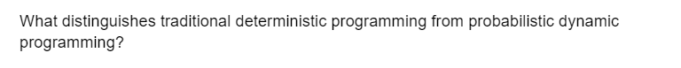 What distinguishes traditional deterministic programming from probabilistic dynamic
programming?