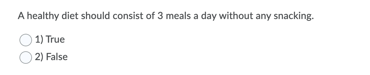 A healthy diet should consist of 3 meals a day without any snacking.
1) True
2) False
