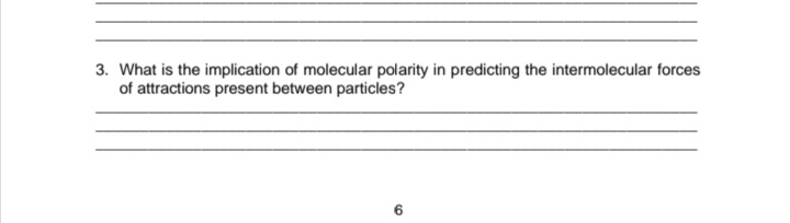 3. What is the implication of molecular polarity in predicting the intermolecular forces
of attractions present between particles?
