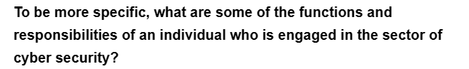 To be more specific, what are some of the functions and
responsibilities of an individual who is engaged in the sector of
cyber security?
