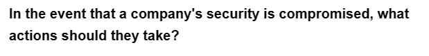 In the event that a company's security is compromised, what
actions should they take?