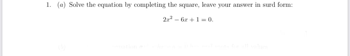 1. (a) Solve the equation by completing the square, leave your answer in surd form:
2.x2 – 6x + 1 = 0.
