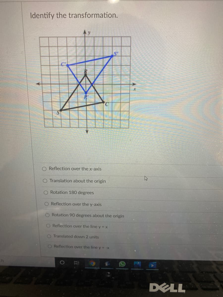 Identify the transformation.
O Reflection over the x-axis
O Translation about the origin
Rotation 180 degrees
O Reflection over the y-axis
Rotation 90 degrees about the origin
O Reflection over the line y = x
O Translated down 2 units
O Reflection over the line y = -x
DELL
770
