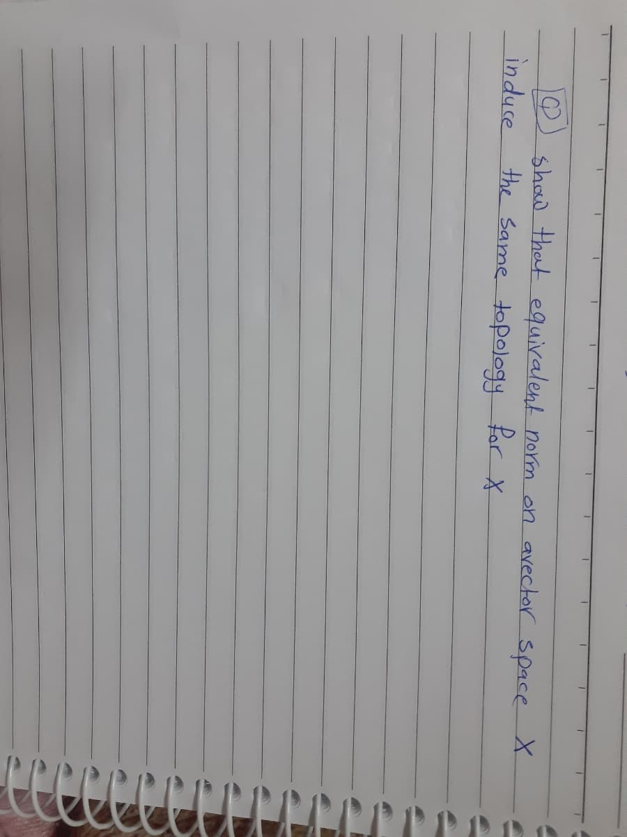 show that equiralent norm on avector space X
the Same topology for X
induse
