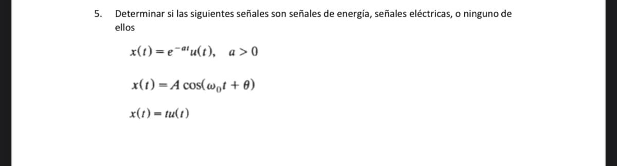 5.
Determinar si las siguientes señales son señales de energía, señales eléctricas, o ninguno de
ellos
x(t)=e¯au(t), a>0
x(t) = A cos(wot + 0)
x(t)= tu(t)